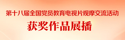 第十八届全国党员教育电视片观摩交流活动获奖作品展播